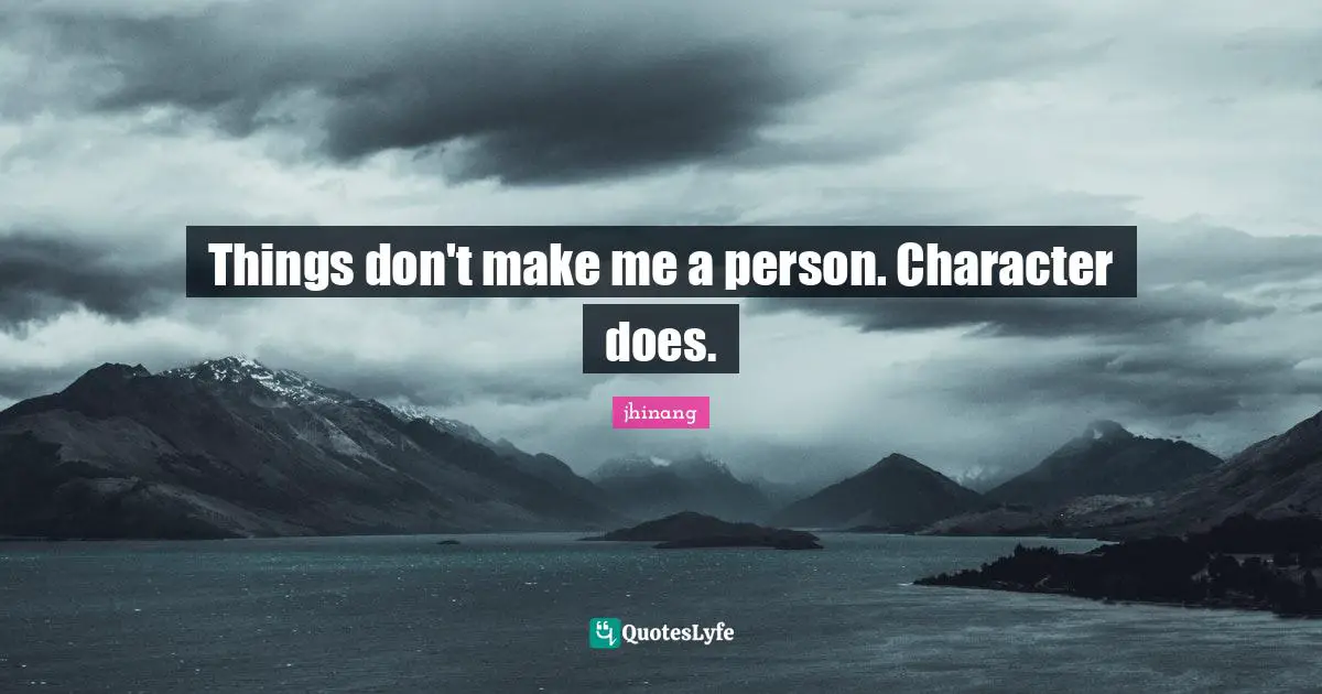 Things don't make me a person. Character does.