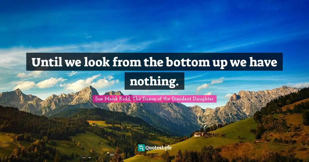 Until we look from the bottom up we have nothing.