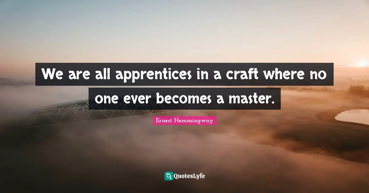 Inspirational Attitude Quotes: "We are all apprentices in a craft where no one ever becomes a master."