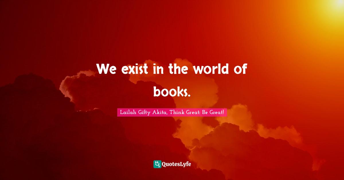 We exist in the world of books.