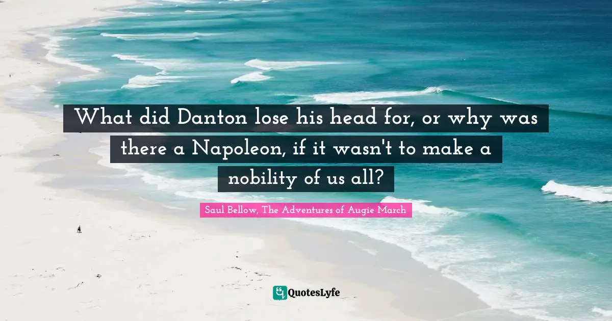 What did Danton lose his head for, or why was there a Napoleon, if it wasn't to make a nobility of us all?