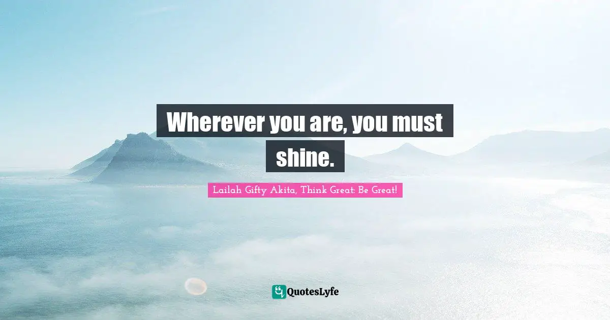 Wherever you are, you must shine.