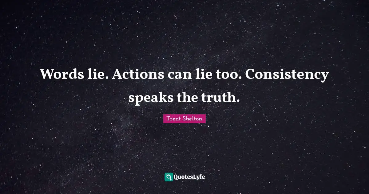 Words lie. Actions can lie too. Consistency speaks the truth.