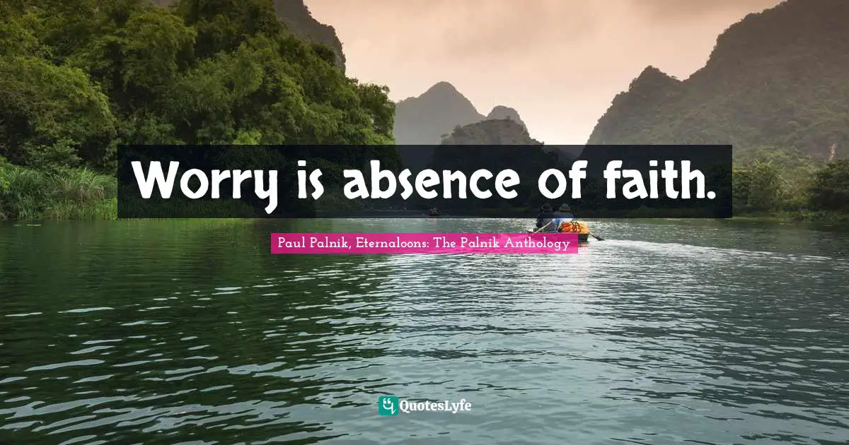 Worry is absence of faith.