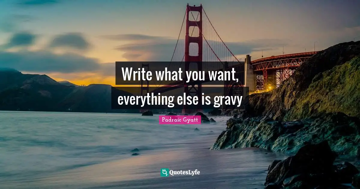 Write what you want, everything else is gravy