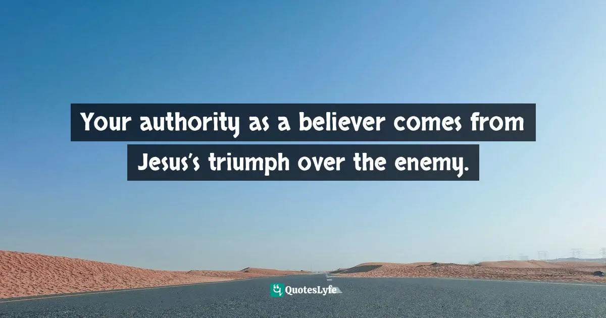 Your authority as a believer comes from Jesus’s triumph over the enemy.