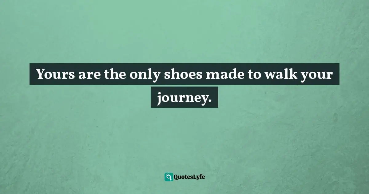 Charles F. Glassman, Brain Drain   The Breakthrough That Will Change Your Life Quotes: "Yours are the only shoes made to walk your journey."