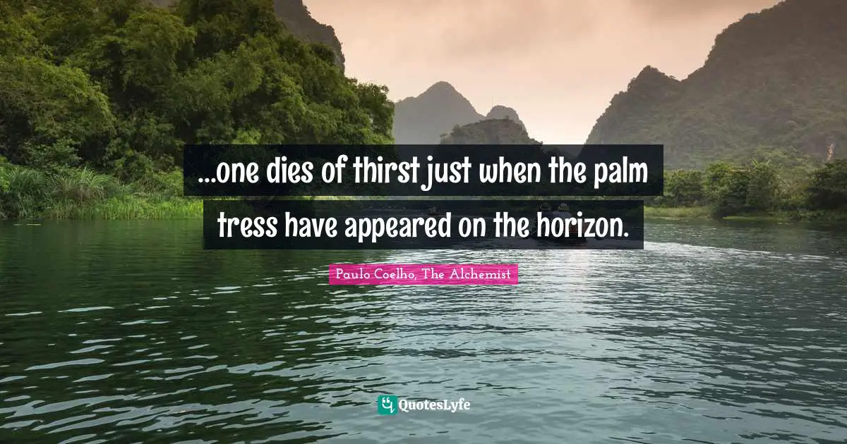 Paulo Coelho, The Alchemist Quotes: "...one dies of thirst just when the palm tress have appeared on the horizon."