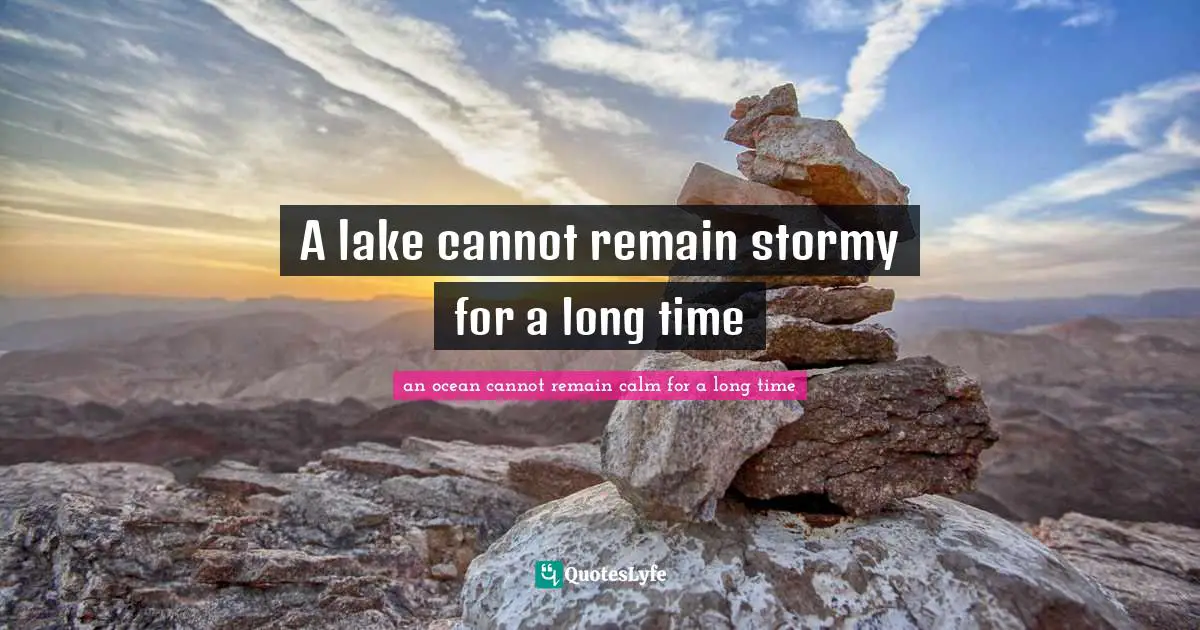 A lake cannot remain stormy for a long time