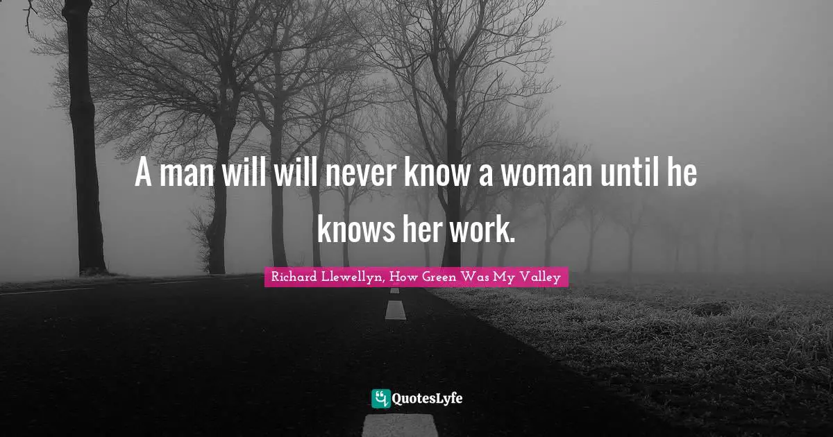 A man will will never know a woman until he knows her work.