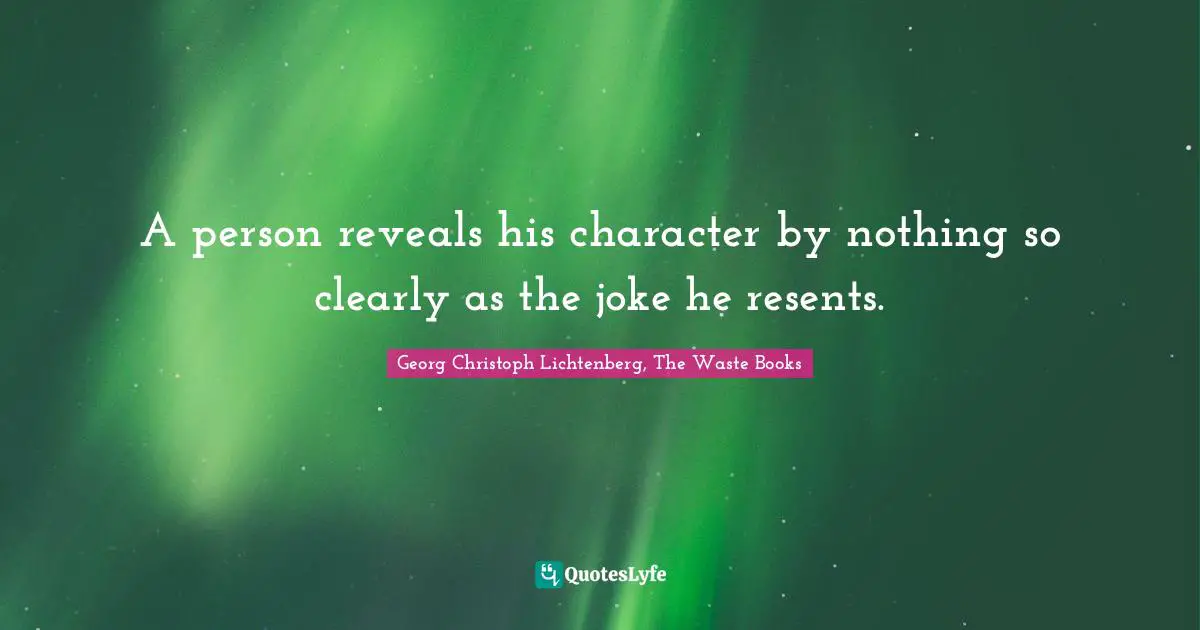 A person reveals his character by nothing so clearly as the joke he resents.
