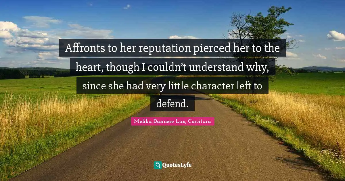 Affronts to her reputation pierced her to the heart, though I couldn’t understand why, since she had very little character left to defend.