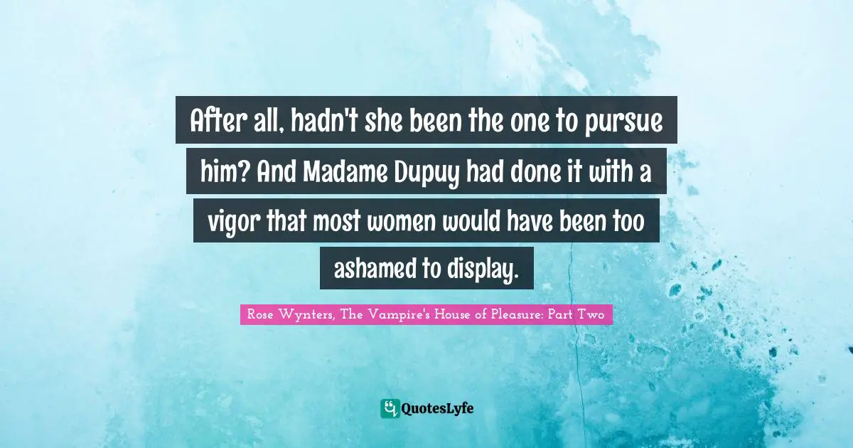 After all, hadn't she been the one to pursue him? And Madame Dupuy had done it with a vigor that most women would have been too ashamed to display.