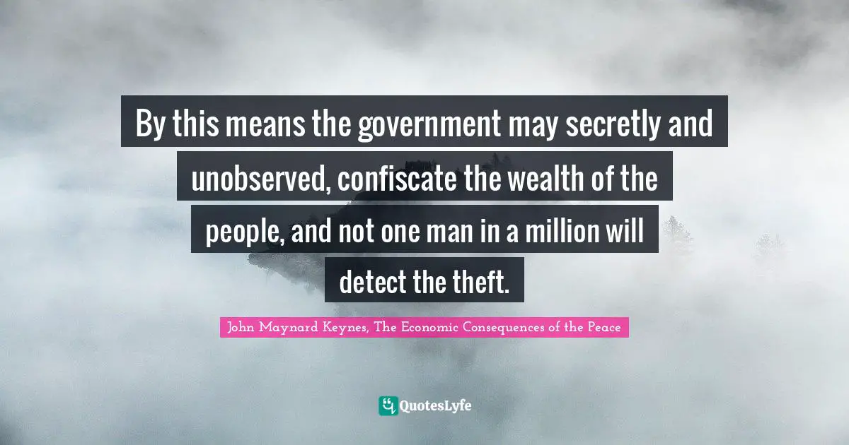 By this means the government may secretly and unobserved, confiscate the wealth of the people, and not one man in a million will detect the theft.