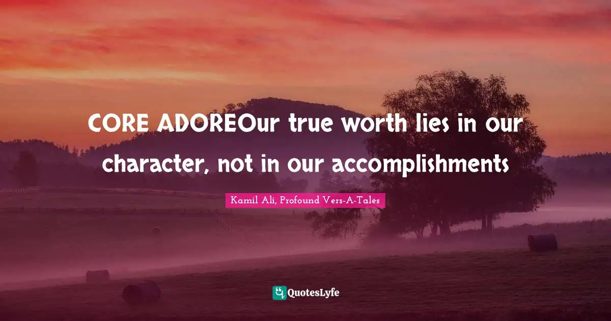 Kamil Ali Quotes: "CORE ADOREOur true worth lies in our character, not in our accomplishments"