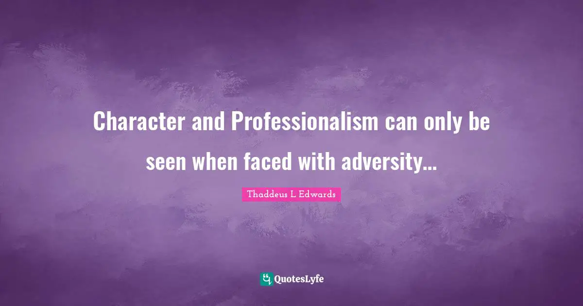Character and Professionalism can only be seen when faced with adversity…