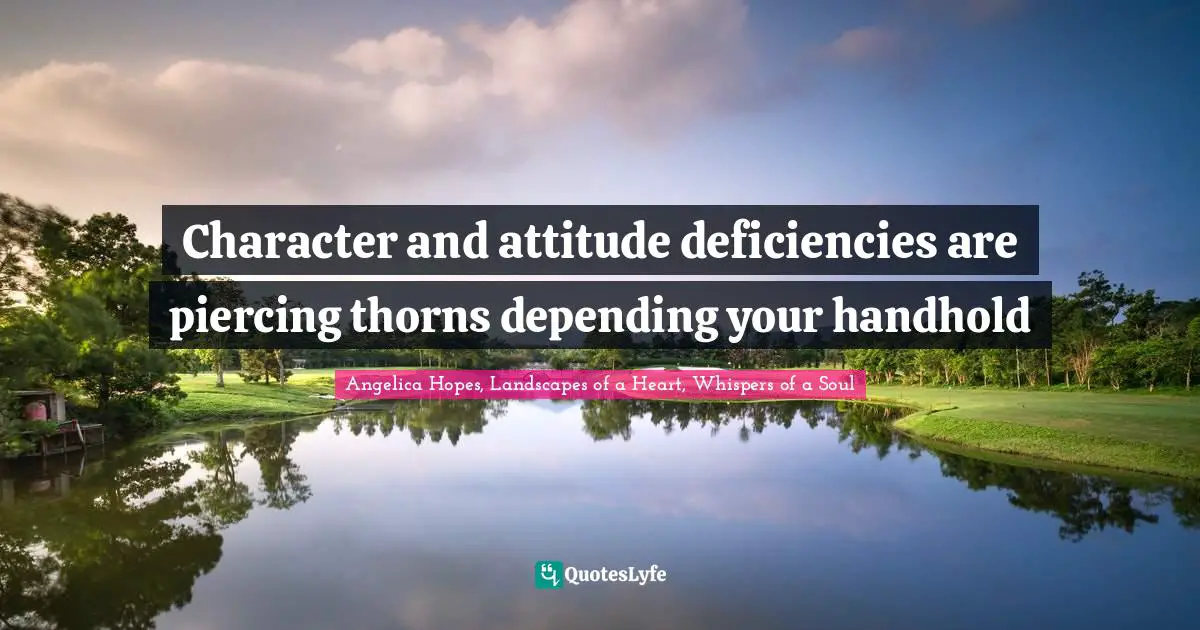 Character and attitude deficiencies are piercing thorns depending your handhold
