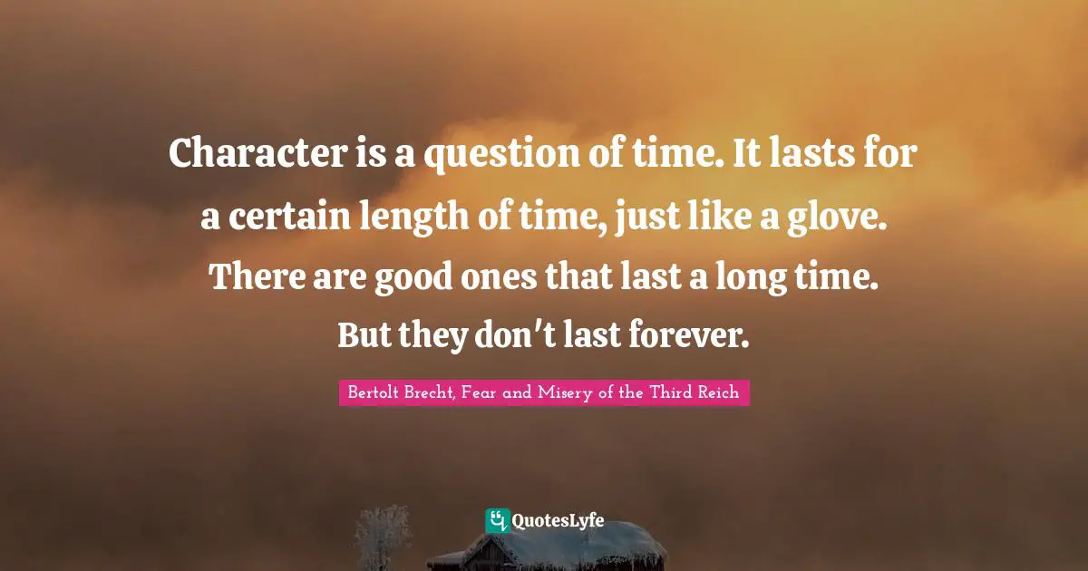 Character is a question of time. It lasts for a certain length of time, just like a glove. There are good ones that last a long time. But they don't last forever.
