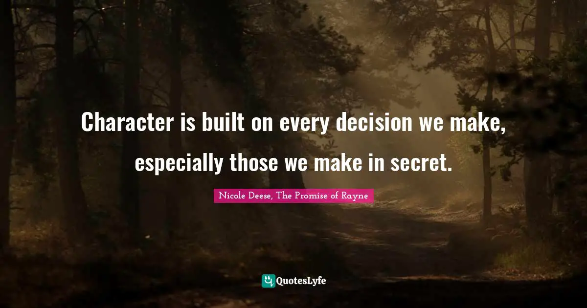 Nicole Deese, The Promise Of Rayne Quotes: "Character is built on every decision we make, especially those we make in secret."