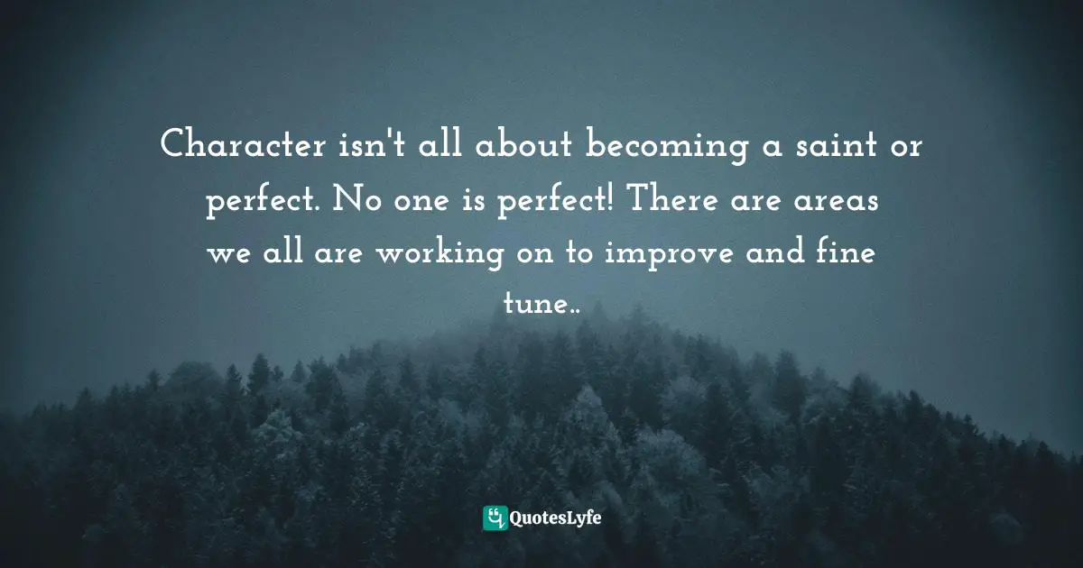 Assegid Habtewold, The 9 Cardinal Building Blocks: For Continued Success In Leadership Quotes: "Character isn't all about becoming a saint or perfect. No one is perfect! There are areas we all are working on to improve and fine tune.."