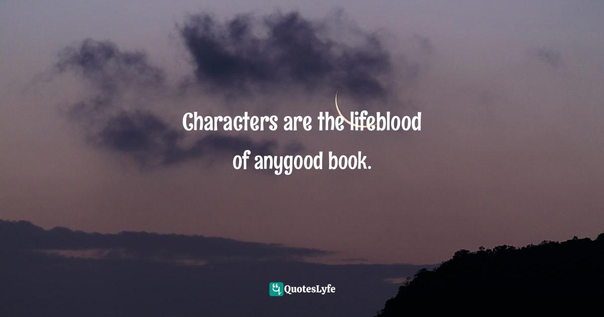 Characters are the lifeblood of anygood book.