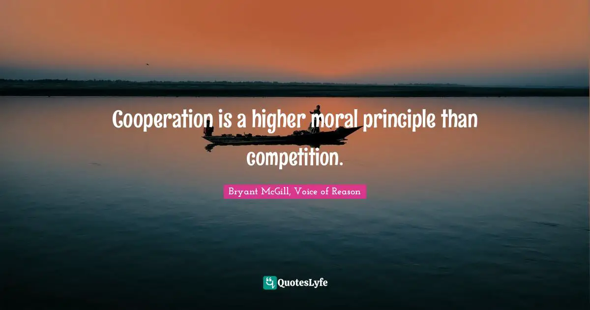 Cooperation is a higher moral principle than competition.