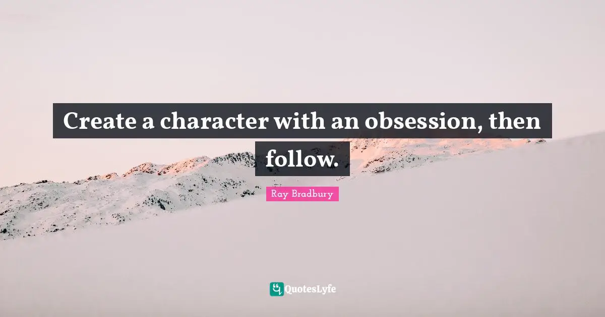 Create a character with an obsession, then follow.