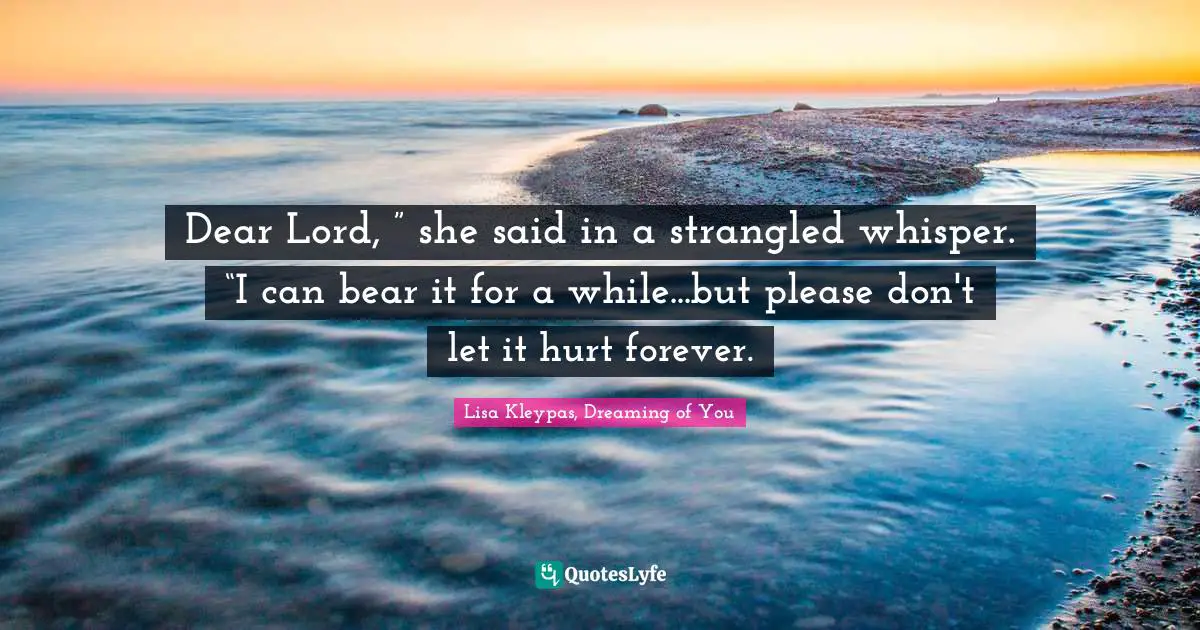 Dear Lord, ” she said in a strangled whisper. “I can bear it for a while...but please don't let it hurt forever.