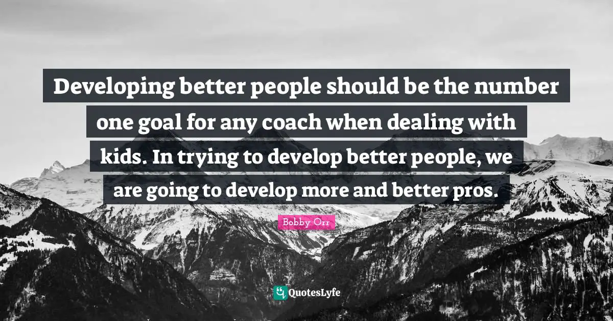 Developing better people should be the number one goal for any coach when dealing with kids. In trying to develop better people, we are going to develop more and better pros.