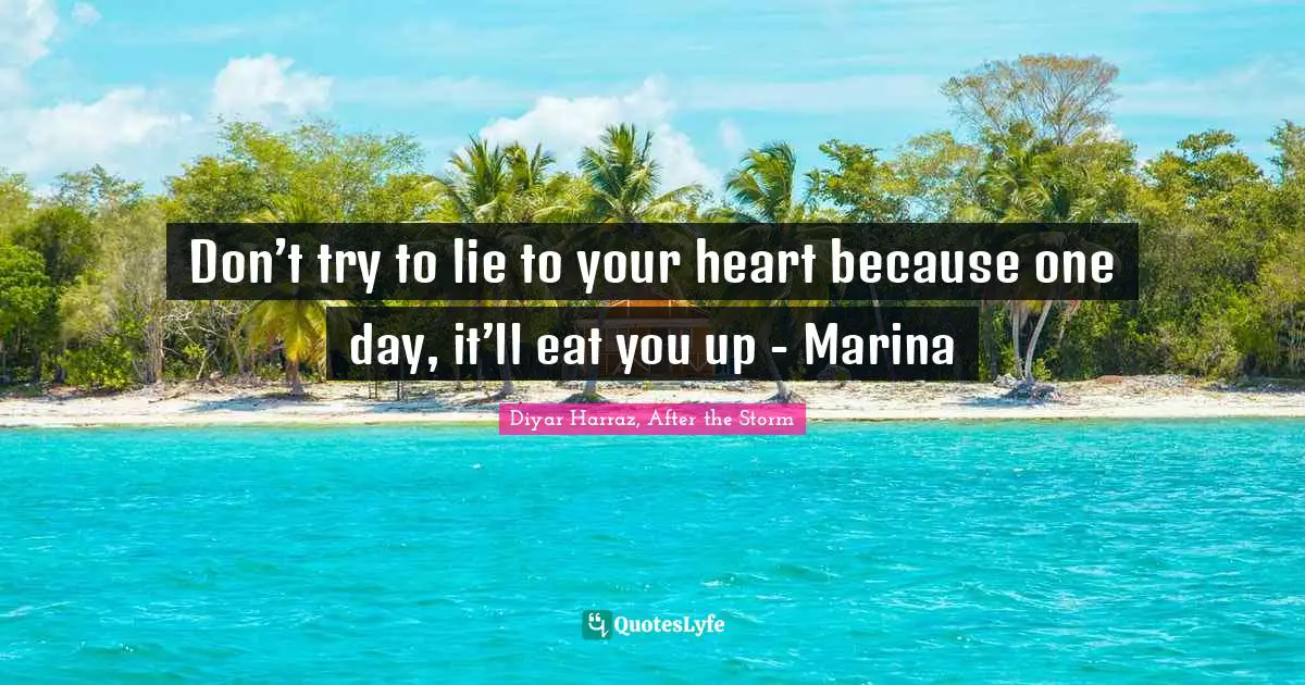Don’t try to lie to your heart because one day, it’ll eat you up - Marina