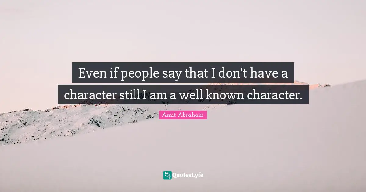 Even if people say that I don't have a character still I am a well known character.