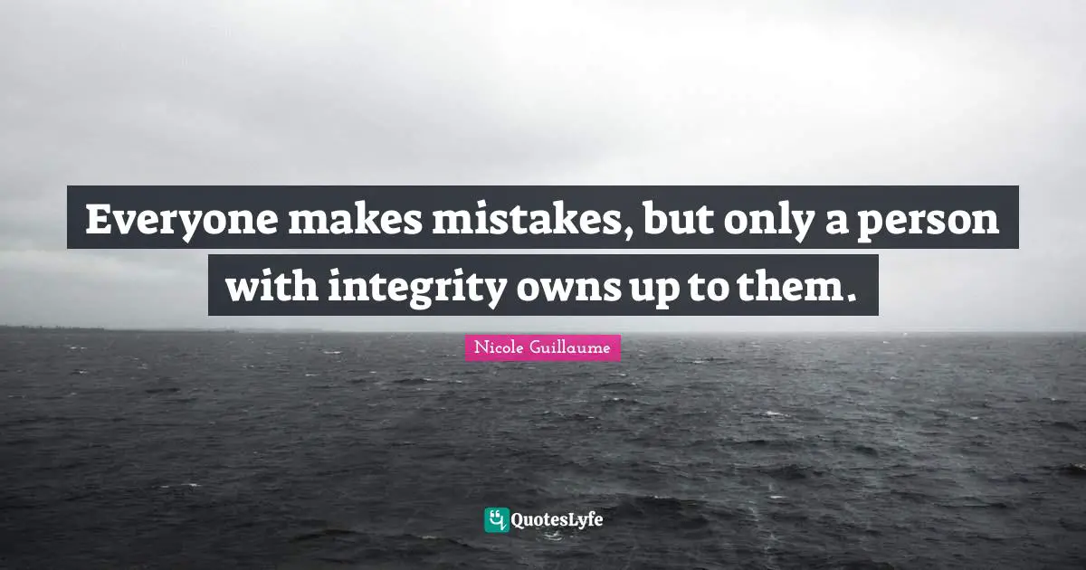 Everyone makes mistakes, but only a person with integrity owns up to them.