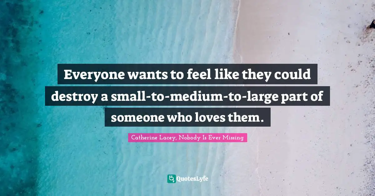 Everyone wants to feel like they could destroy a small-to-medium-to-large part of someone who loves them.