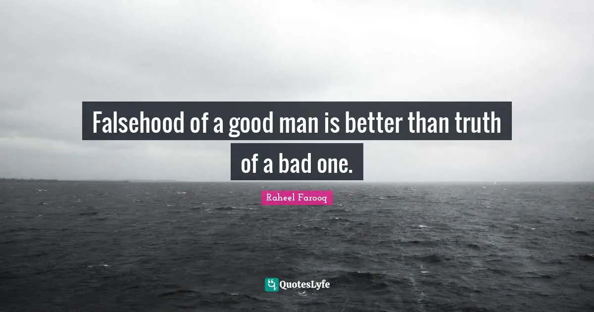 Falsehood of a good man is better than truth of a bad one.
