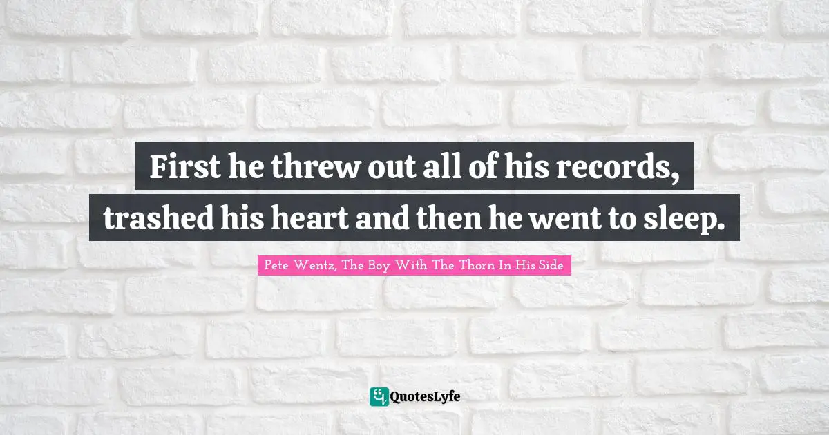 First he threw out all of his records, trashed his heart and then he went to sleep.