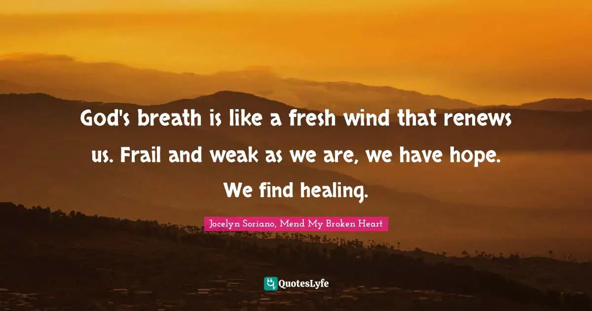 God's breath is like a fresh wind that renews us. Frail and weak as we are, we have hope. We find healing.