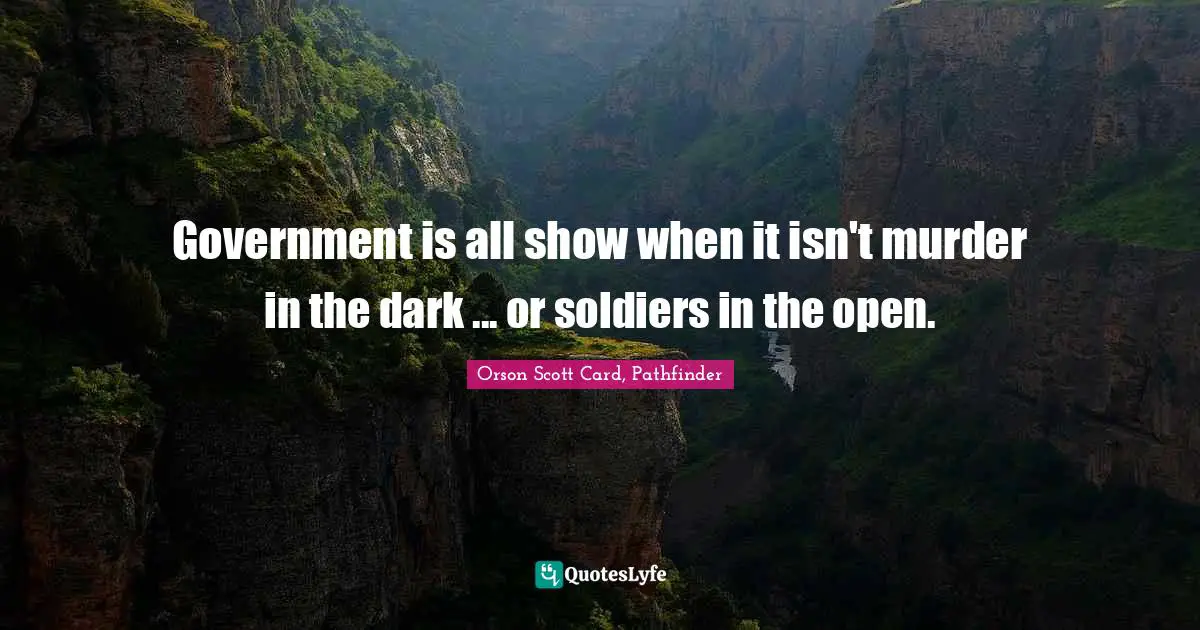 Government is all show when it isn't murder in the dark ... or soldiers in the open.
