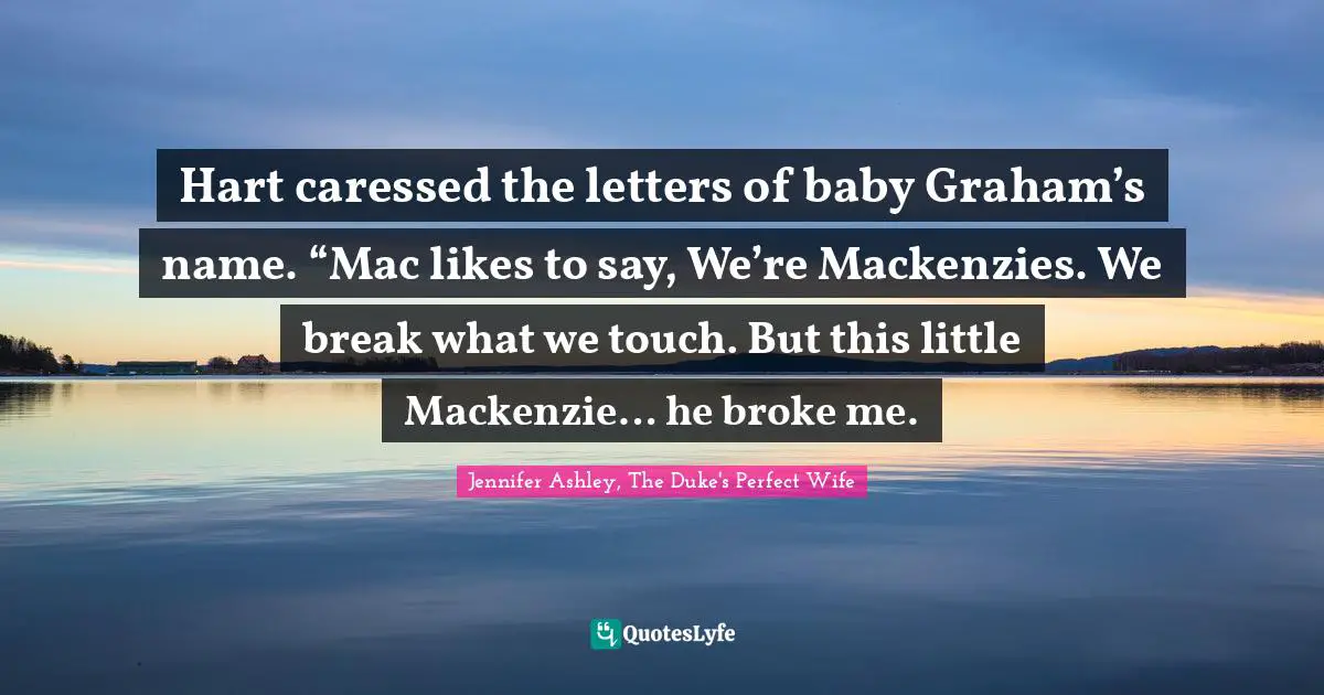 Hart caressed the letters of baby Graham’s name. “Mac likes to say, We’re Mackenzies. We break what we touch. But this little Mackenzie… he broke me.