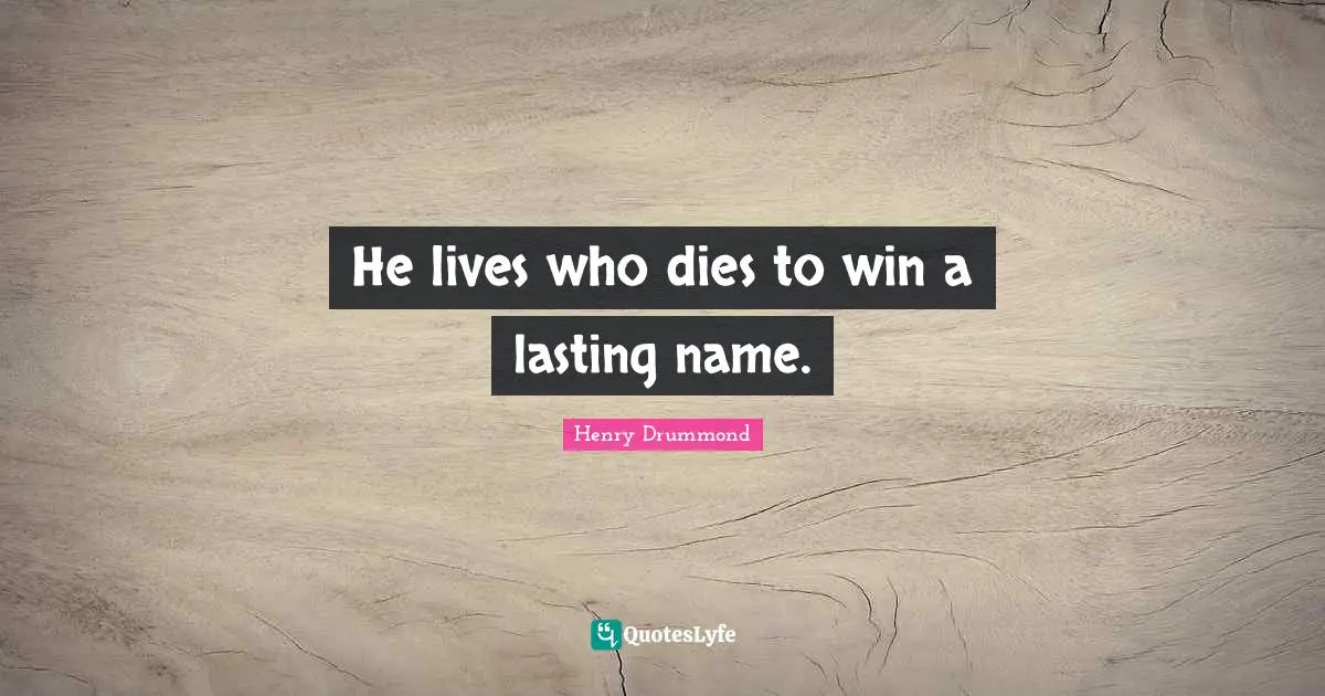 Henry Drummond Quotes: "He lives who dies to win a lasting name."