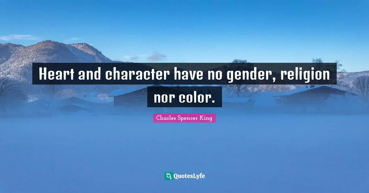 Heart and character have no gender, religion nor color.