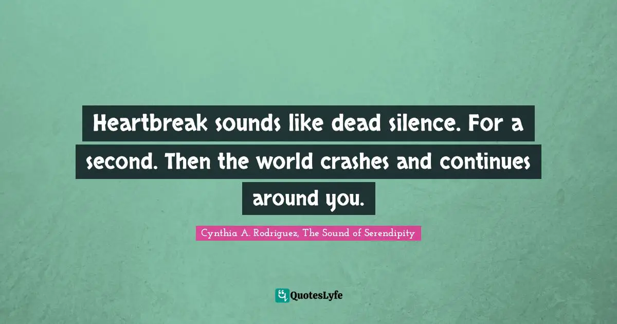 Heartbreak sounds like dead silence. For a second. Then the world crashes and continues around you.