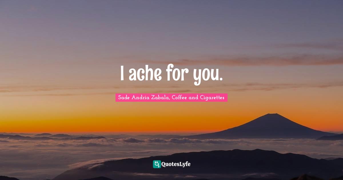 Sade Andria Zabala Quotes: "I ache for you."