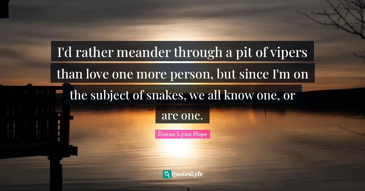 Snake Quotes: "I'd rather meander through a pit of vipers than love one more person, but since I'm on the subject of snakes, we all know one, or are one."
