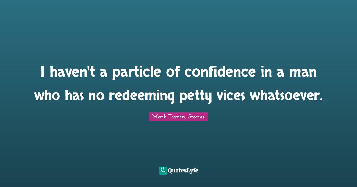 I haven't a particle of confidence in a man who has no redeeming petty vices whatsoever.