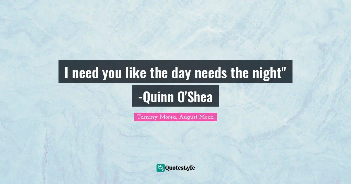 I need you like the day needs the night" -Quinn O'Shea