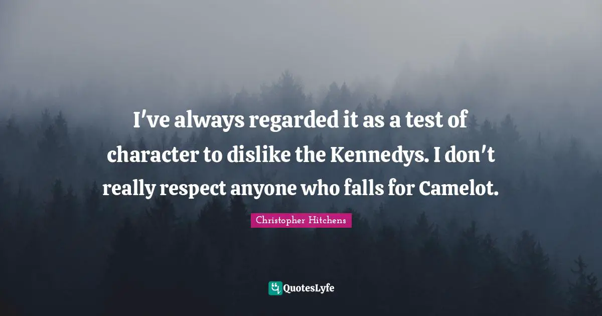 Gore Vidal Quotes: "I've always regarded it as a test of character to dislike the Kennedys. I don't really respect anyone who falls for Camelot."