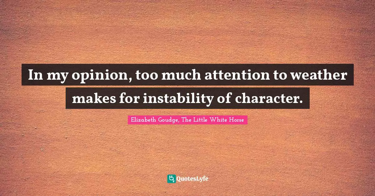 In my opinion, too much attention to weather makes for instability of character.