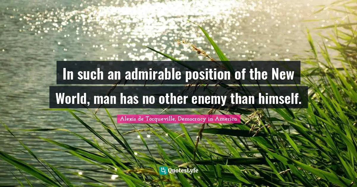 In such an admirable position of the New World, man has no other enemy than himself.