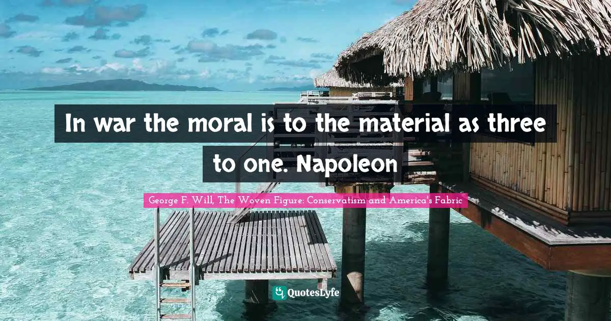 In war the moral is to the material as three to one. Napoleon