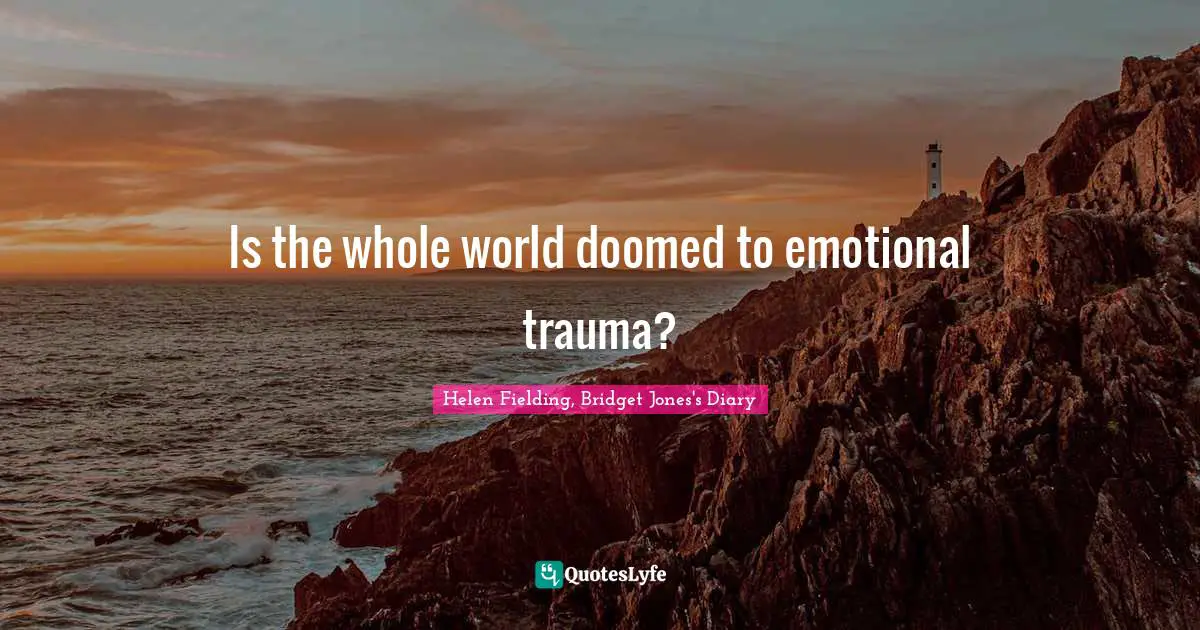 Helen Fielding, Bridget Jones's Diary Quotes: "Is the whole world doomed to emotional trauma?"